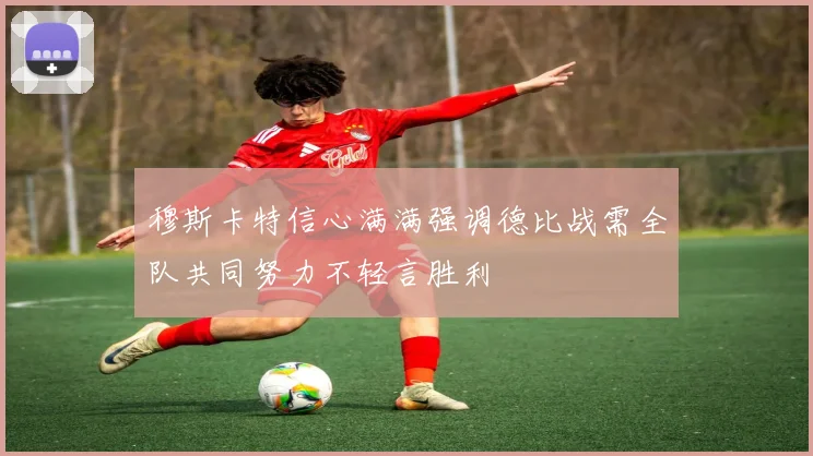 穆斯卡特信心满满强调德比战需全队共同努力不轻言胜利