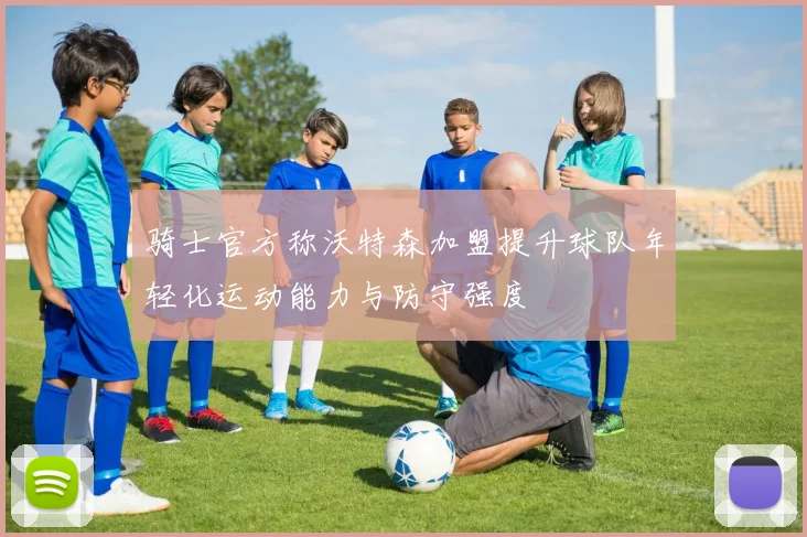 骑士官方称沃特森加盟提升球队年轻化运动能力与防守强度
