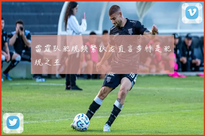 雷霆队犯规频繁狄龙直言多特是犯规之王