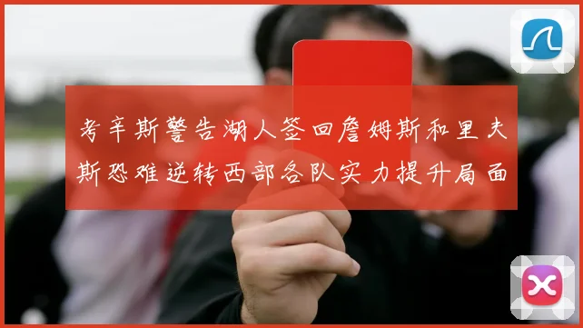 考辛斯警告湖人签回詹姆斯和里夫斯恐难逆转西部各队实力提升局面