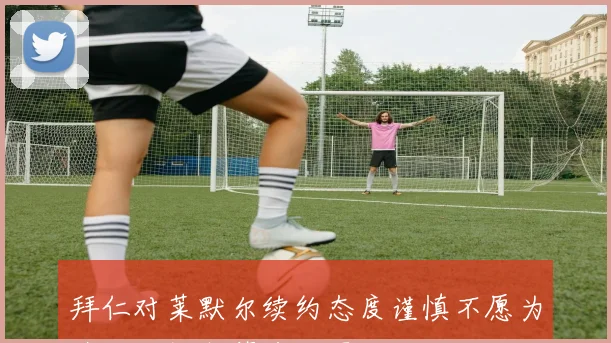 拜仁对莱默尔续约态度谨慎不愿为其大幅提高薪资待遇