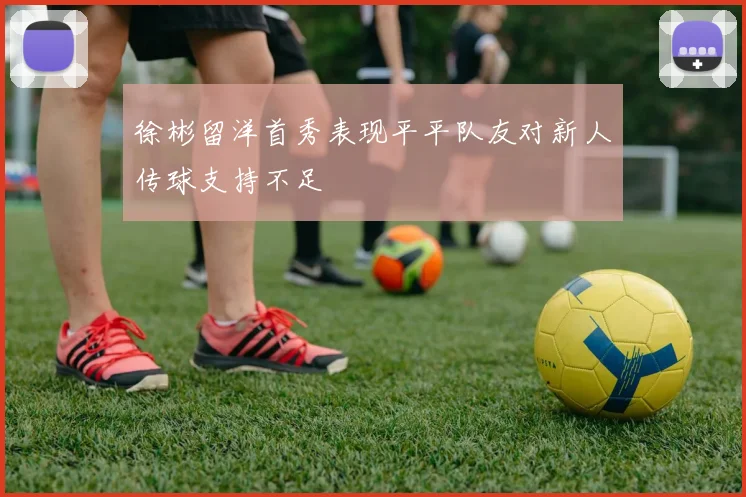 徐彬留洋首秀表现平平队友对新人传球支持不足