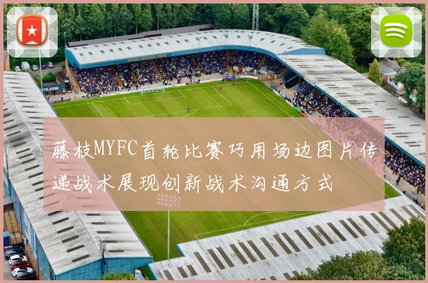藤枝MYFC首轮比赛巧用场边图片传递战术展现创新战术沟通方式