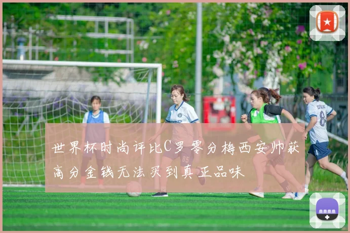 世界杯时尚评比C罗零分梅西安帅获高分金钱无法买到真正品味