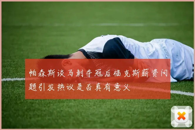 帕森斯谈马刺夺冠后福克斯薪资问题引发热议是否真有意义
