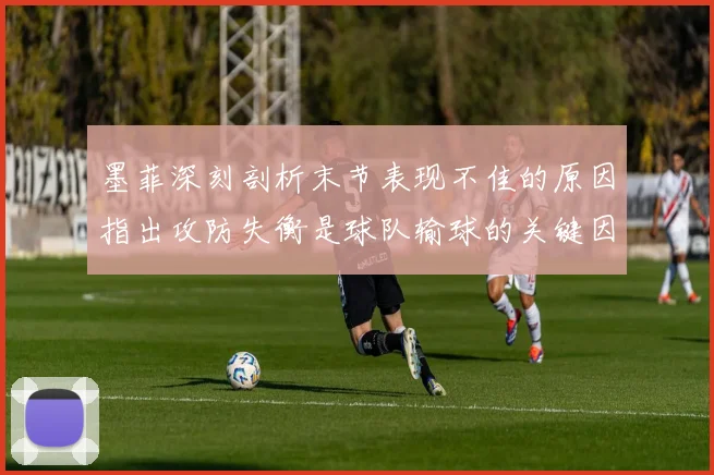 墨菲深刻剖析末节表现不佳的原因指出攻防失衡是球队输球的关键因素