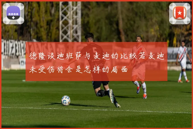 德隆谈迪班萨与麦迪的比较若麦迪未受伤将会是怎样的局面