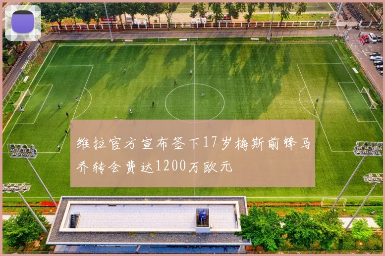 维拉官方宣布签下17岁梅斯前锋马乔转会费达1200万欧元