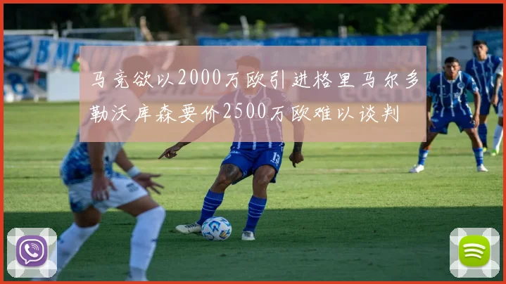 马竞欲以2000万欧引进格里马尔多勒沃库森要价2500万欧难以谈判