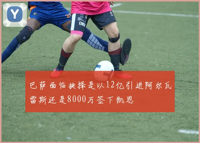 巴萨面临抉择是以12亿引进阿尔瓦雷斯还是8000万签下凯恩