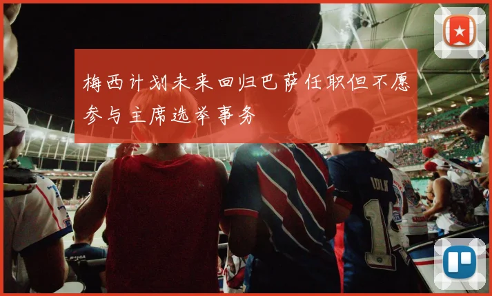 梅西计划未来回归巴萨任职但不愿参与主席选举事务