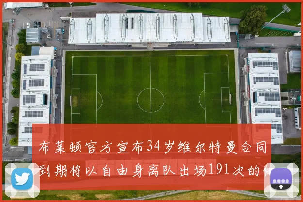 布莱顿官方宣布34岁维尔特曼合同到期将以自由身离队出场191次的他将开启新篇章