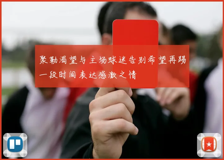 聚勒渴望与主场球迷告别希望再踢一段时间表达感激之情